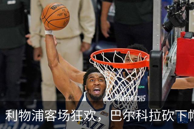 利物浦客场狂欢，巴尔科拉砍下帽子戏法！