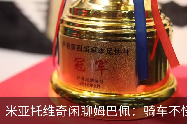 米亚托维奇闲聊姆巴佩：骑车不怪，但还是得小心点儿！